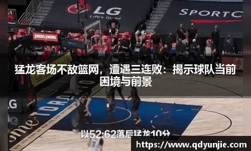 猛龙客场不敌篮网，遭遇三连败：揭示球队当前困境与前景