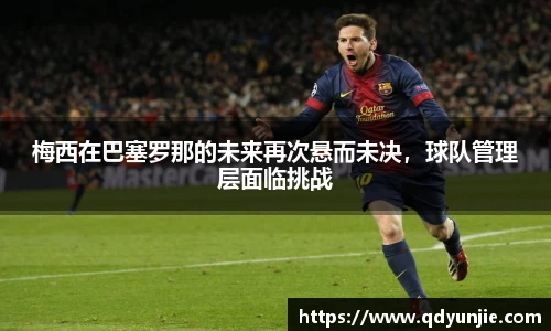 梅西在巴塞罗那的未来再次悬而未决，球队管理层面临挑战