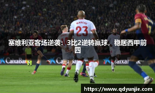 塞维利亚客场逆袭：3比2逆转赢球，稳居西甲前四