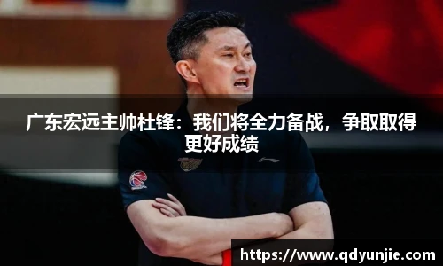 广东宏远主帅杜锋：我们将全力备战，争取取得更好成绩