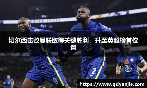 切尔西击败曼联取得关键胜利，升至英超榜首位置