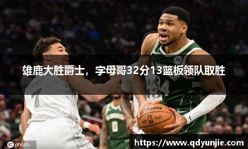 雄鹿大胜爵士，字母哥32分13篮板领队取胜