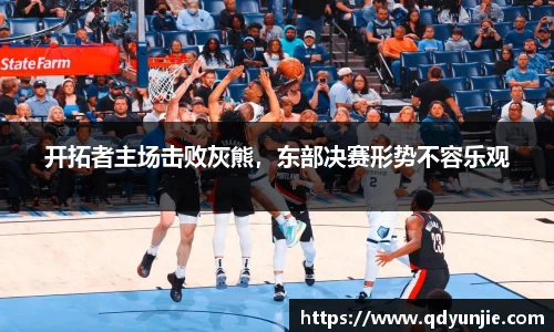 开拓者主场击败灰熊，东部决赛形势不容乐观