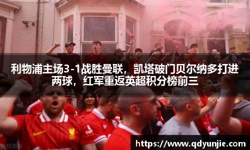 利物浦主场3-1战胜曼联，凯塔破门贝尔纳多打进两球，红军重返英超积分榜前三
