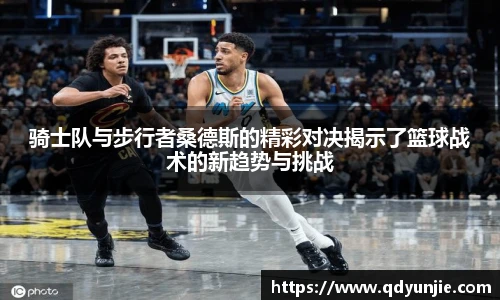 骑士队与步行者桑德斯的精彩对决揭示了篮球战术的新趋势与挑战