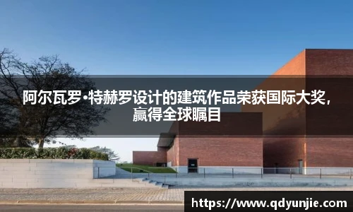阿尔瓦罗·特赫罗设计的建筑作品荣获国际大奖，赢得全球瞩目