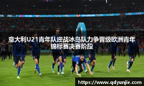 意大利U21青年队迎战冰岛队力争晋级欧洲青年锦标赛决赛阶段