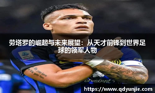 劳塔罗的崛起与未来展望：从天才前锋到世界足球的领军人物