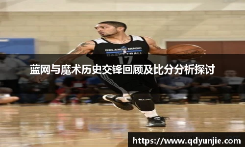 蓝网与魔术历史交锋回顾及比分分析探讨