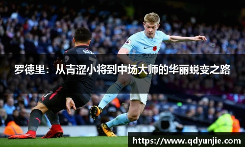 罗德里：从青涩小将到中场大师的华丽蜕变之路