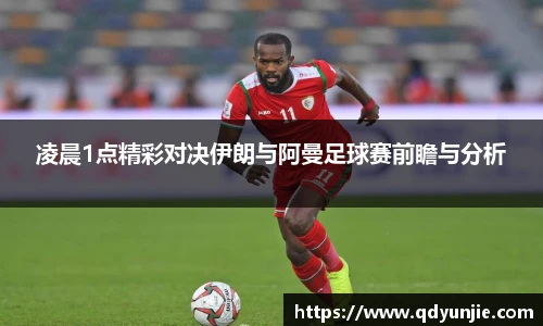 凌晨1点精彩对决伊朗与阿曼足球赛前瞻与分析